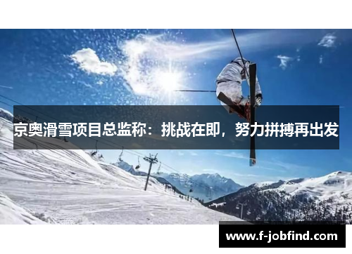 京奥滑雪项目总监称：挑战在即，努力拼搏再出发
